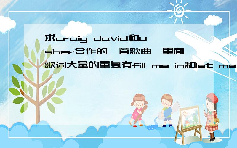 求craig david和usher合作的一首歌曲,里面歌词大量的重复有fill me in和let me know w