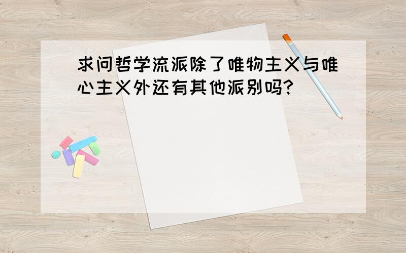 求问哲学流派除了唯物主义与唯心主义外还有其他派别吗?