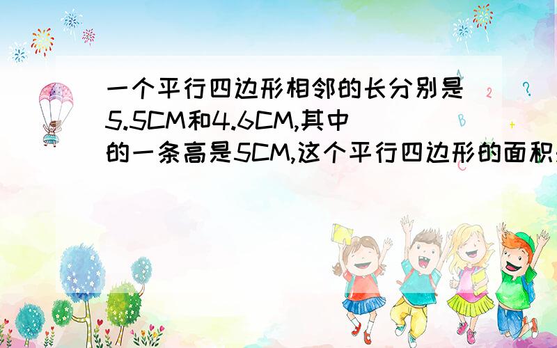 一个平行四边形相邻的长分别是5.5CM和4.6CM,其中的一条高是5CM,这个平行四边形的面积是（ ）平方厘米