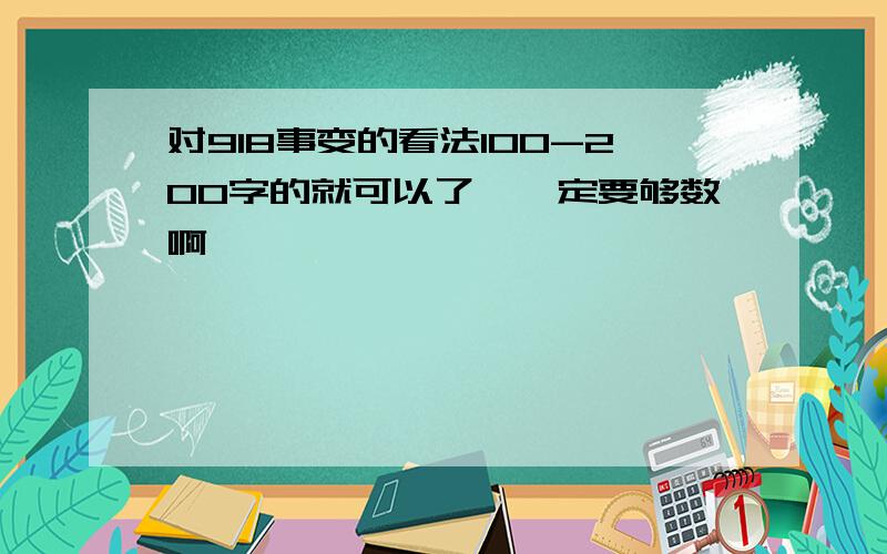 对918事变的看法100-200字的就可以了,一定要够数啊