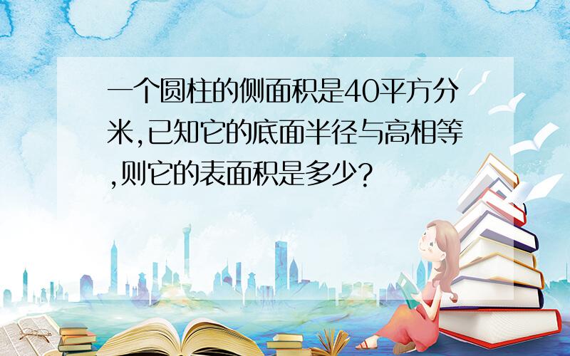 一个圆柱的侧面积是40平方分米,已知它的底面半径与高相等,则它的表面积是多少?