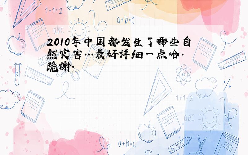 2010年中国都发生了哪些自然灾害...最好详细一点哈.跪谢.