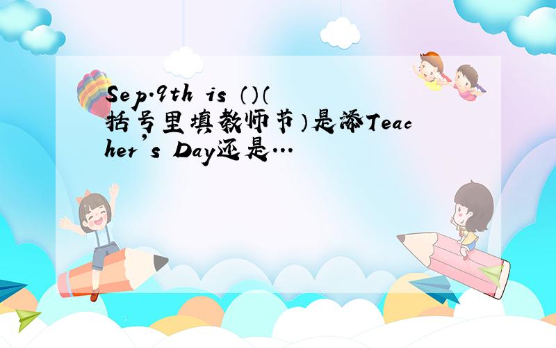 Sep.9th is （）（括号里填教师节）是添Teacher's Day还是...