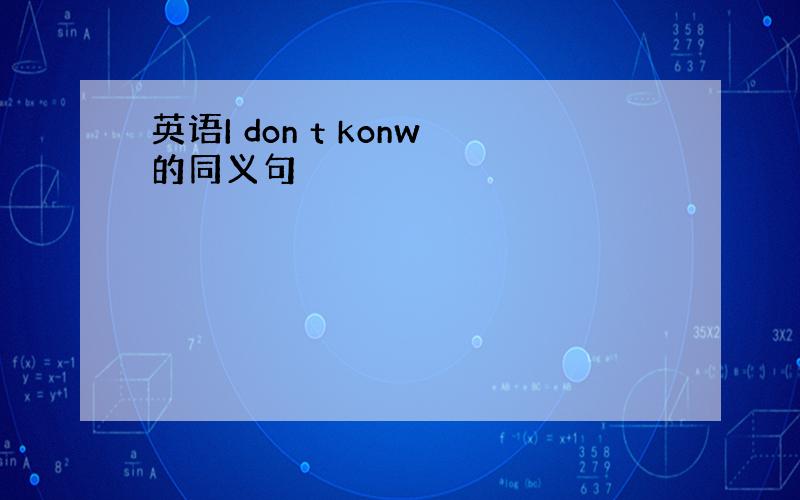 英语I don t konw的同义句