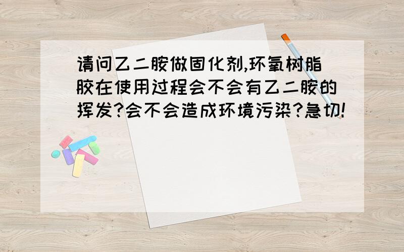 请问乙二胺做固化剂,环氧树脂胶在使用过程会不会有乙二胺的挥发?会不会造成环境污染?急切!