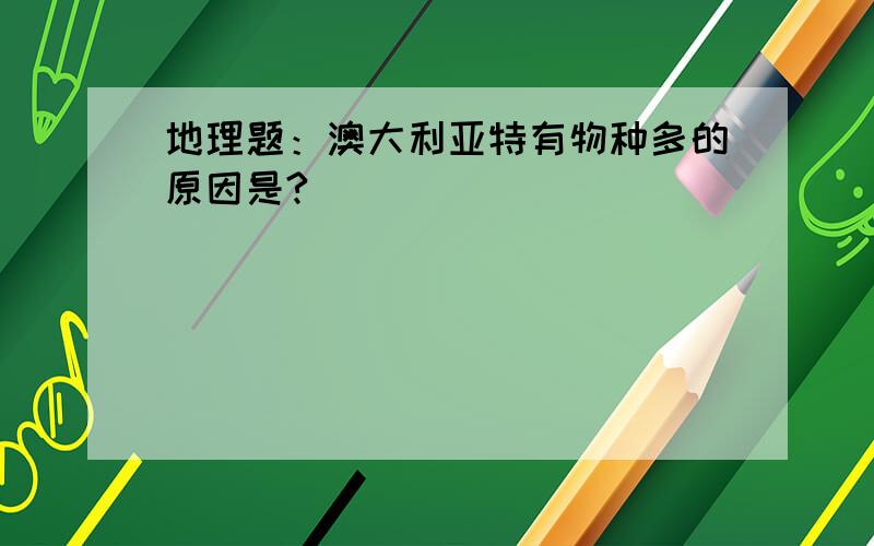 地理题：澳大利亚特有物种多的原因是?