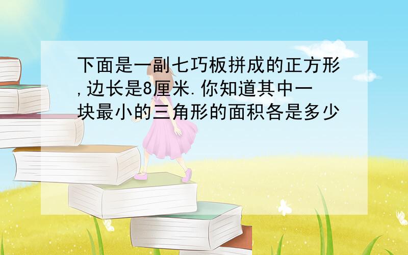 下面是一副七巧板拼成的正方形,边长是8厘米.你知道其中一块最小的三角形的面积各是多少