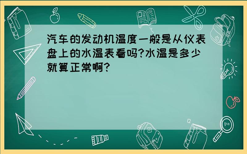 汽车的发动机温度一般是从仪表盘上的水温表看吗?水温是多少就算正常啊?