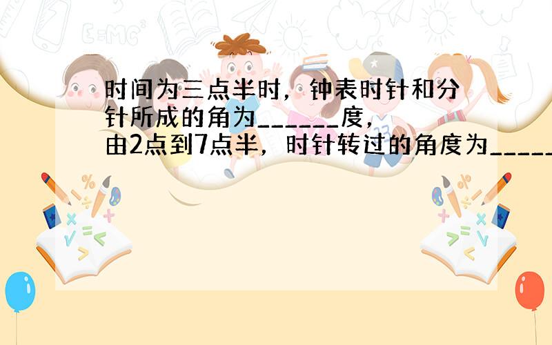 时间为三点半时，钟表时针和分针所成的角为______度，由2点到7点半，时针转过的角度为______度．