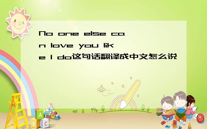 No one else can love you like I do这句话翻译成中文怎么说