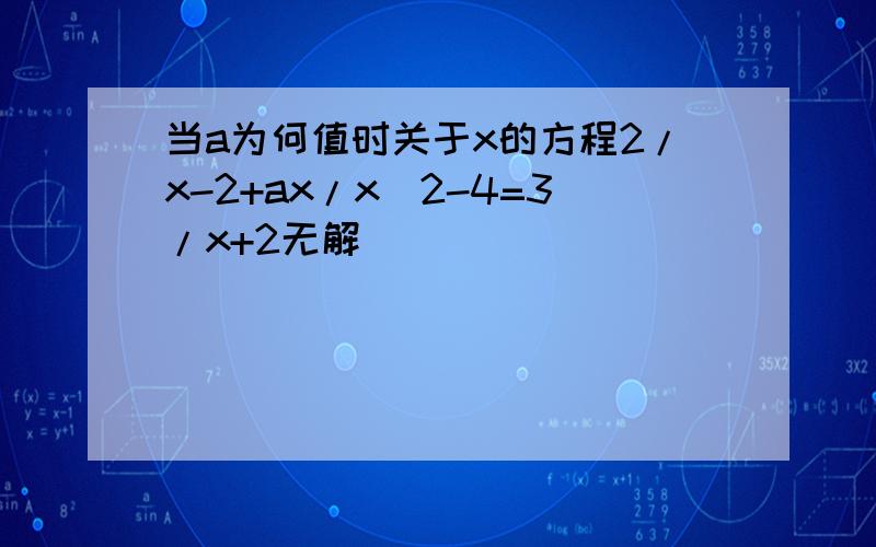 当a为何值时关于x的方程2/x-2+ax/x^2-4=3/x+2无解