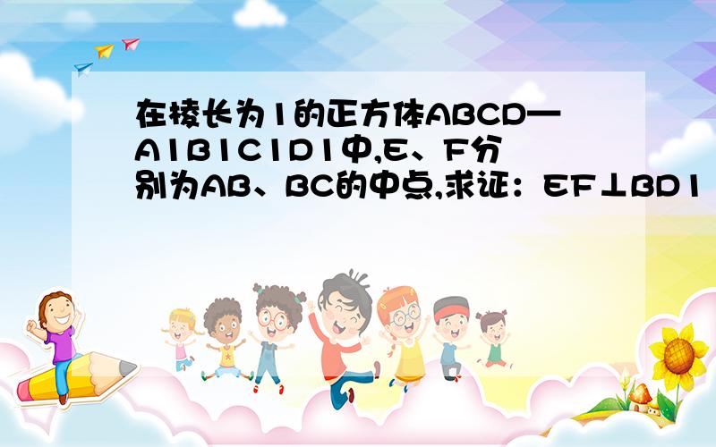 在棱长为1的正方体ABCD—A1B1C1D1中,E、F分别为AB、BC的中点,求证：EF⊥BD1