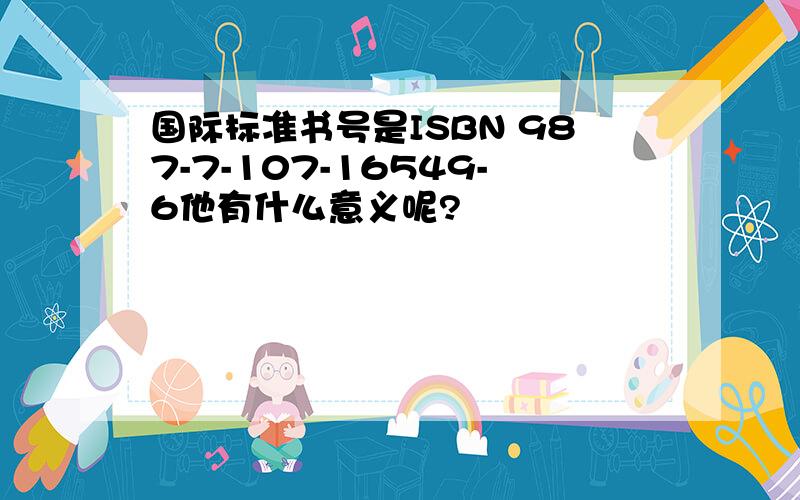 国际标准书号是ISBN 987-7-107-16549-6他有什么意义呢?