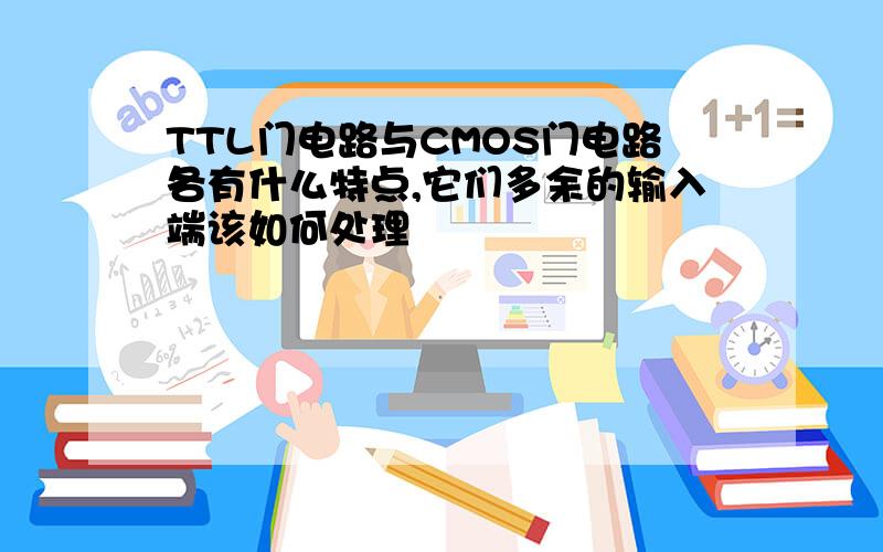 TTL门电路与CMOS门电路各有什么特点,它们多余的输入端该如何处理