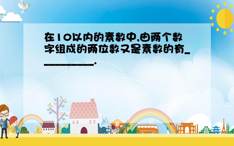 在10以内的素数中,由两个数字组成的两位数又是素数的有__________.