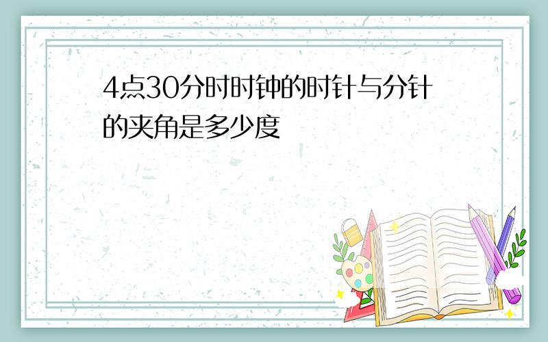 4点30分时时钟的时针与分针的夹角是多少度