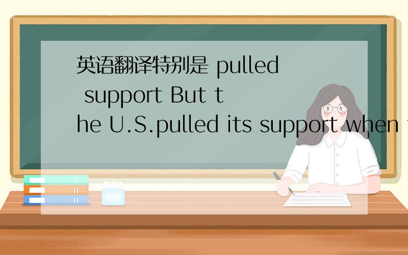 英语翻译特别是 pulled support But the U.S.pulled its support when t