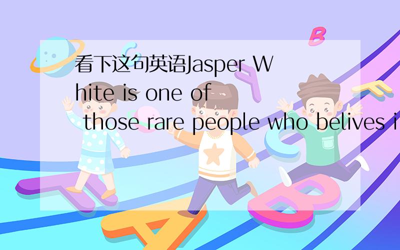 看下这句英语Jasper White is one of those rare people who belives i