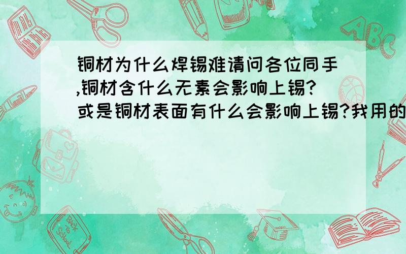 铜材为什么焊锡难请问各位同手,铜材含什么无素会影响上锡?或是铜材表面有什么会影响上锡?我用的是C2680 1/2H,用我