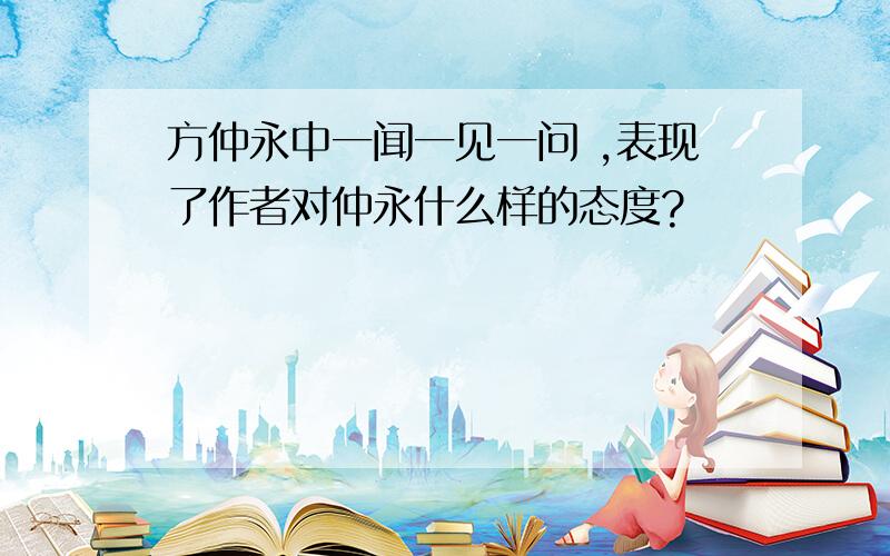 方仲永中一闻一见一问 ,表现了作者对仲永什么样的态度?