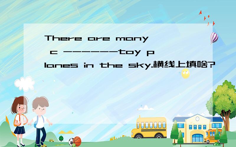 There are many c ------toy planes in the sky.横线上填啥?