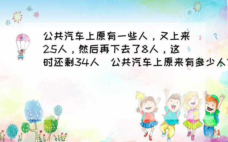 公共汽车上原有一些人，又上来25人，然后再下去了8人，这时还剩34人．公共汽车上原来有多少人？