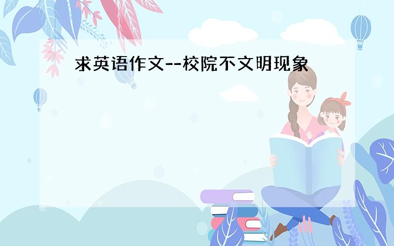 求英语作文--校院不文明现象