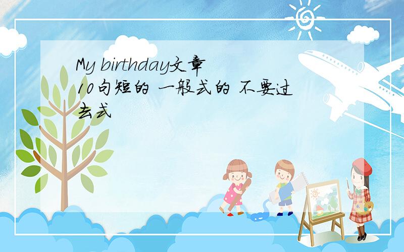 My birthday文章 10句短的 一般式的 不要过去式