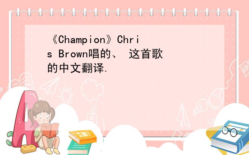 《Champion》Chris Brown唱的、 这首歌的中文翻译.