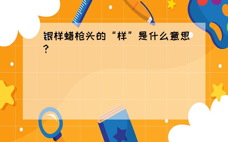 银样蜡枪头的“样”是什么意思?