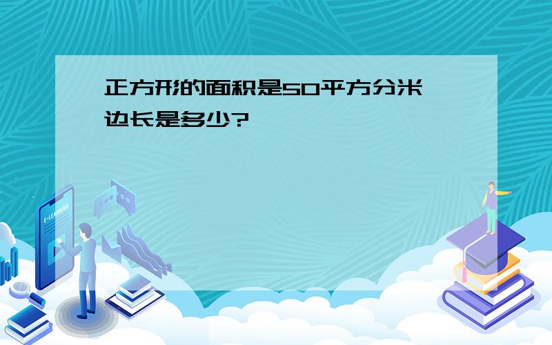 正方形的面积是50平方分米 边长是多少?