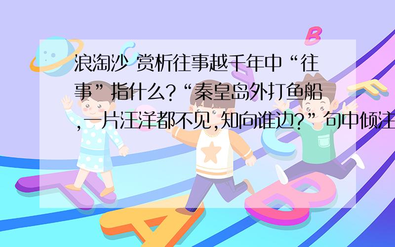 浪淘沙 赏析往事越千年中“往事”指什么?“秦皇岛外打鱼船,一片汪洋都不见,知向谁边?”句中倾注了诗人怎样的深情?