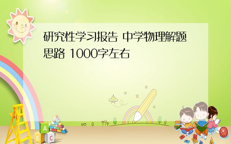 研究性学习报告 中学物理解题思路 1000字左右