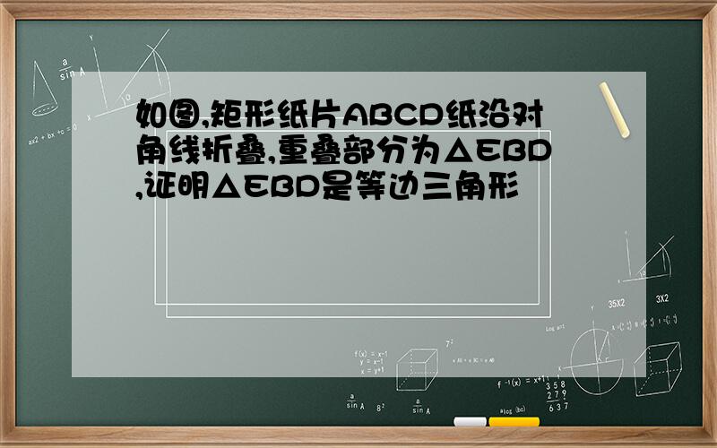 如图,矩形纸片ABCD纸沿对角线折叠,重叠部分为△EBD,证明△EBD是等边三角形