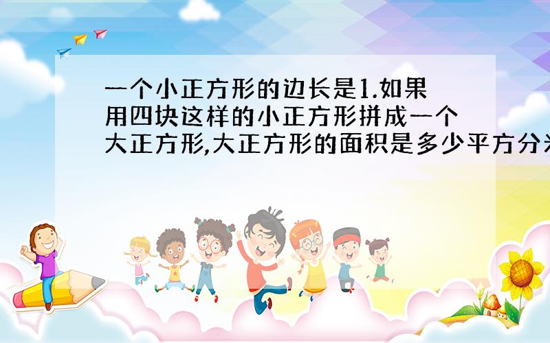 一个小正方形的边长是1.如果用四块这样的小正方形拼成一个大正方形,大正方形的面积是多少平方分米