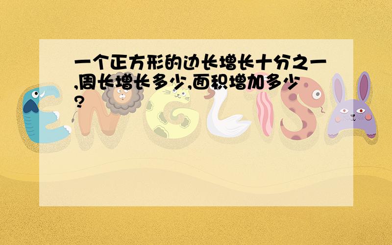 一个正方形的边长增长十分之一,周长增长多少,面积增加多少?