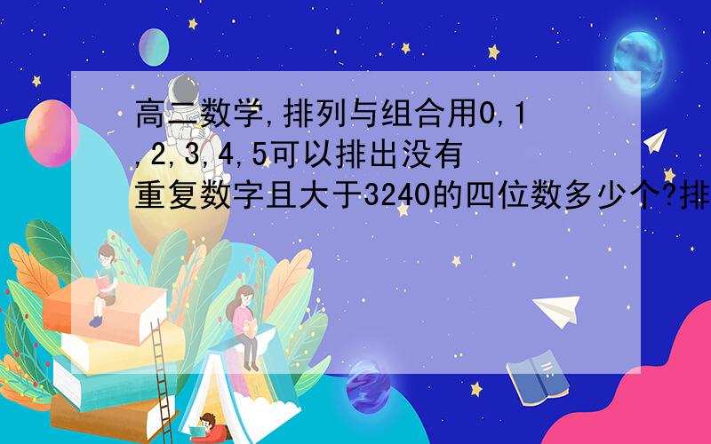 高二数学,排列与组合用0,1,2,3,4,5可以排出没有重复数字且大于3240的四位数多少个?排列的题,弄不明白了,求过