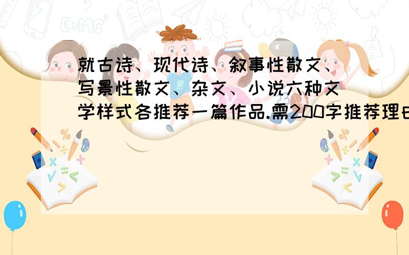 就古诗、现代诗、叙事性散文、写景性散文、杂文、小说六种文学样式各推荐一篇作品.需200字推荐理由.