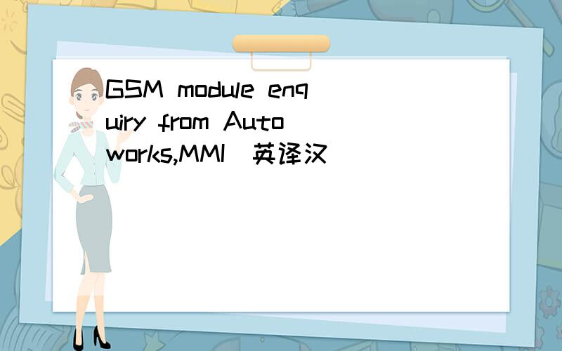 GSM module enquiry from Autoworks,MMI(英译汉)