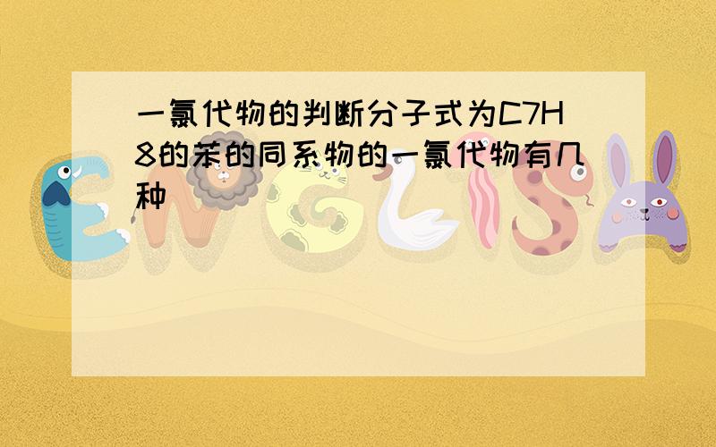 一氯代物的判断分子式为C7H8的苯的同系物的一氯代物有几种