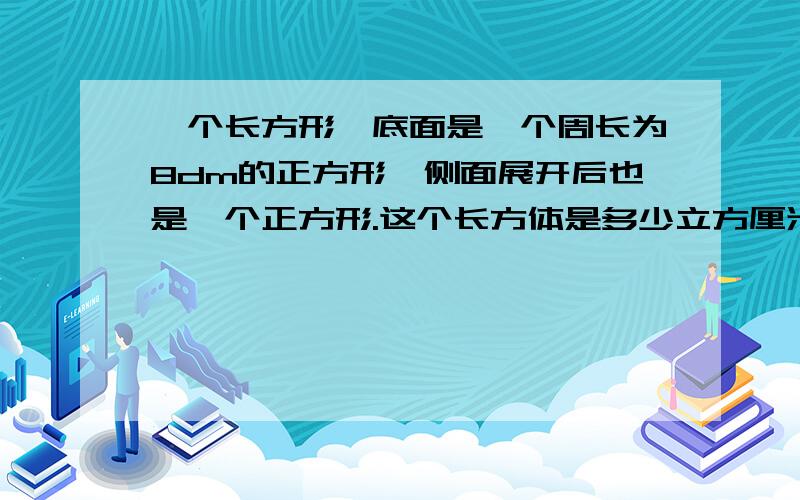 一个长方形,底面是一个周长为8dm的正方形,侧面展开后也是一个正方形.这个长方体是多少立方厘米?