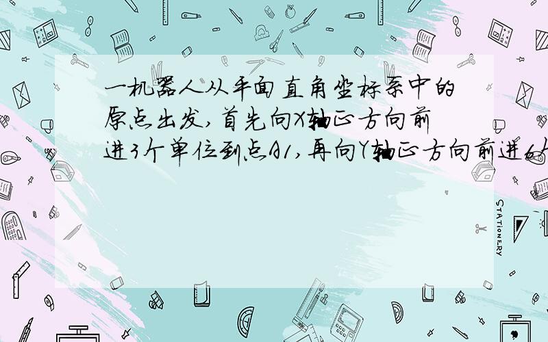 一机器人从平面直角坐标系中的原点出发,首先向X轴正方向前进3个单位到点A1,再向Y轴正方向前进6个单位到点A2,再向X轴