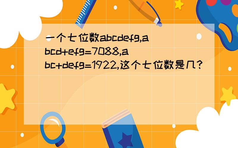 一个七位数abcdefg,abcd+efg=7088,abc+defg=1922,这个七位数是几?