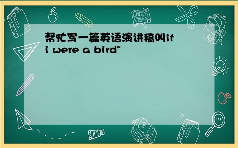 帮忙写一篇英语演讲稿叫if i were a bird~