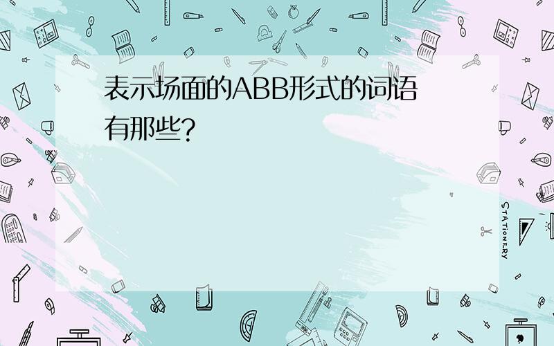 表示场面的ABB形式的词语 有那些?