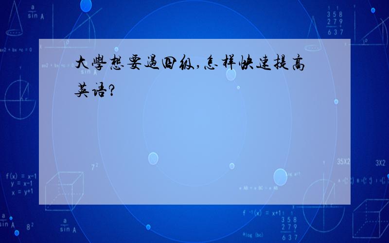 大学想要过四级,怎样快速提高英语?