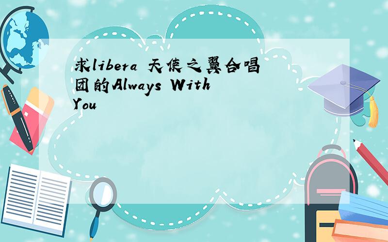 求libera 天使之翼合唱团的Always With You