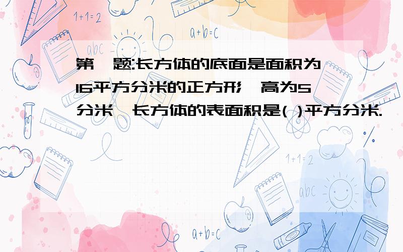 第一题:长方体的底面是面积为16平方分米的正方形,高为5分米,长方体的表面积是( )平方分米.