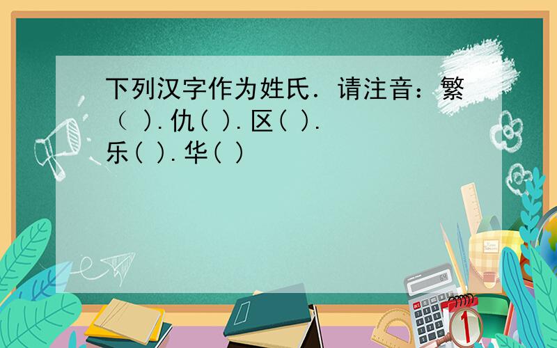 下列汉字作为姓氏．请注音：繁（ ).仇( ).区( ).乐( ).华( )