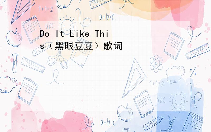 Do It Like This（黑眼豆豆）歌词